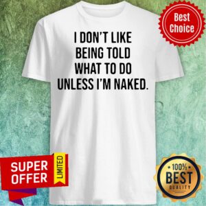 Premium Hot I Don’t Like Being Told What To Do Unless I’m Naked Shirt