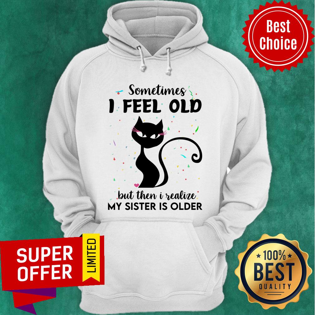 Black Cat Sometimes I Feel Old But Then I Realize My Sister Is Older Shirt - Image 5