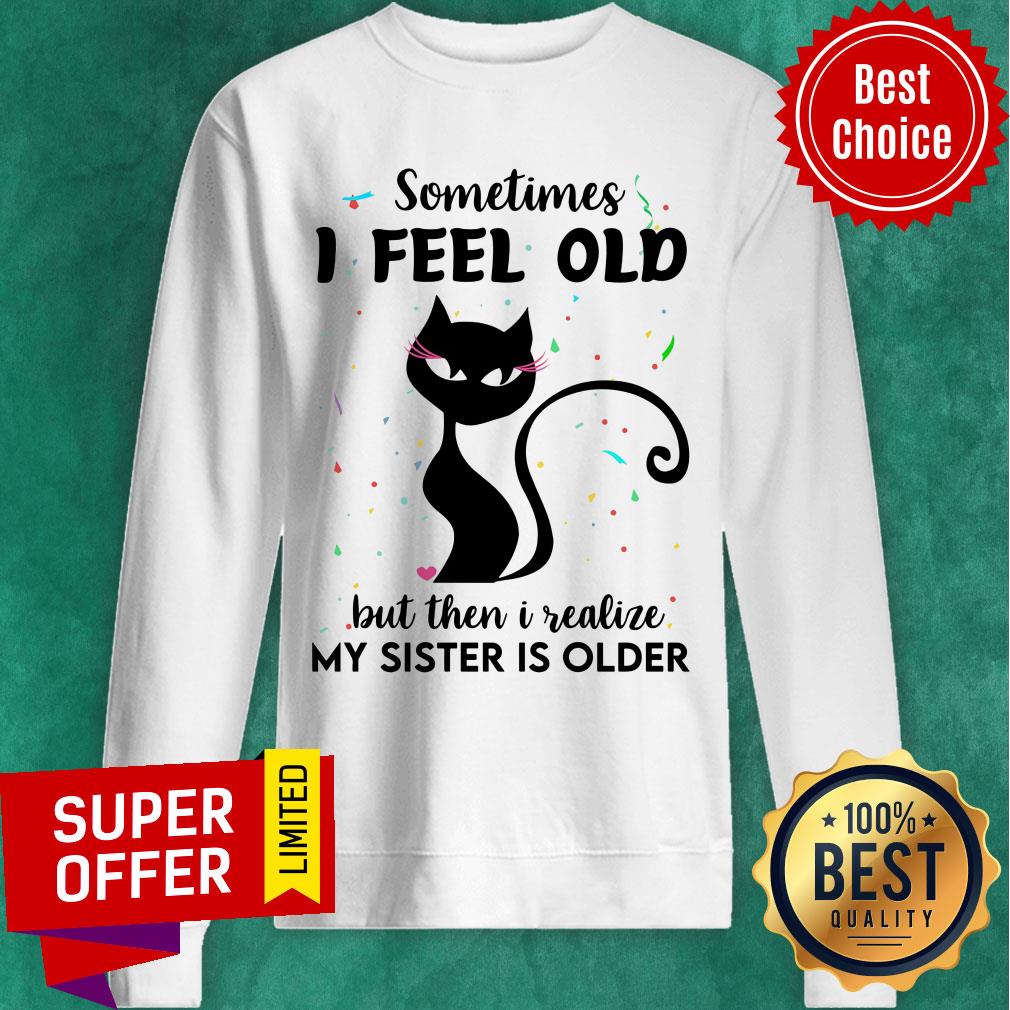 Black Cat Sometimes I Feel Old But Then I Realize My Sister Is Older Shirt - Image 4