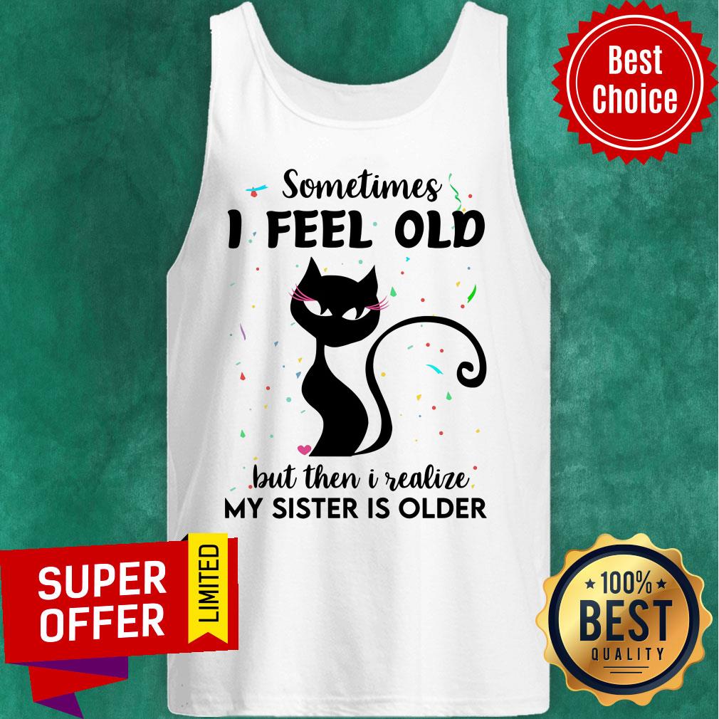 Black Cat Sometimes I Feel Old But Then I Realize My Sister Is Older Shirt - Image 3