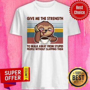 Sloth Give Me The Strength To Walk Away From Stupid People Without Slapping Them Shirt