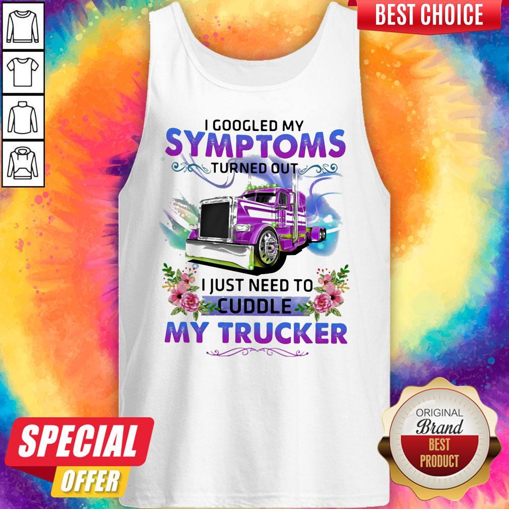 I Googled My Symptoms Turned Out I Just Need To Cuddle My Trucker Flower Shirt - Image 5