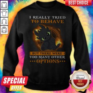 Alternative view of I Really Tried To Behave But There Were Too Many Other Options Toothless Dragon Shirt