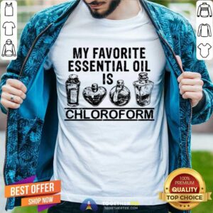 Good My Favorite Essential Oil Is Chloroform Shirt