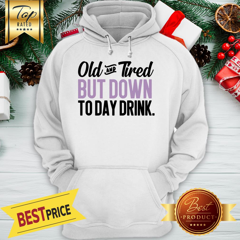 Old And Tired But Down To Day Drink Shirt - Image 5