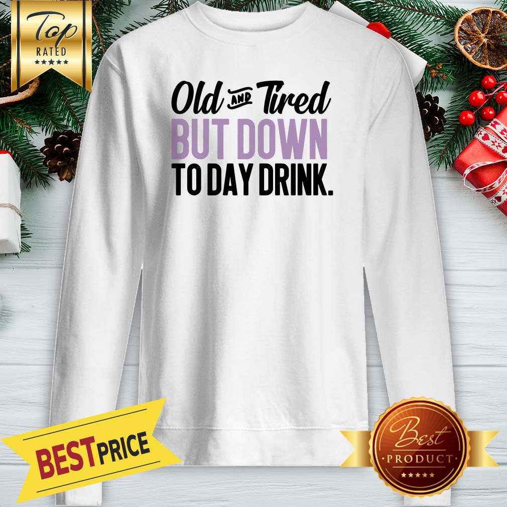 Old And Tired But Down To Day Drink Shirt - Image 4