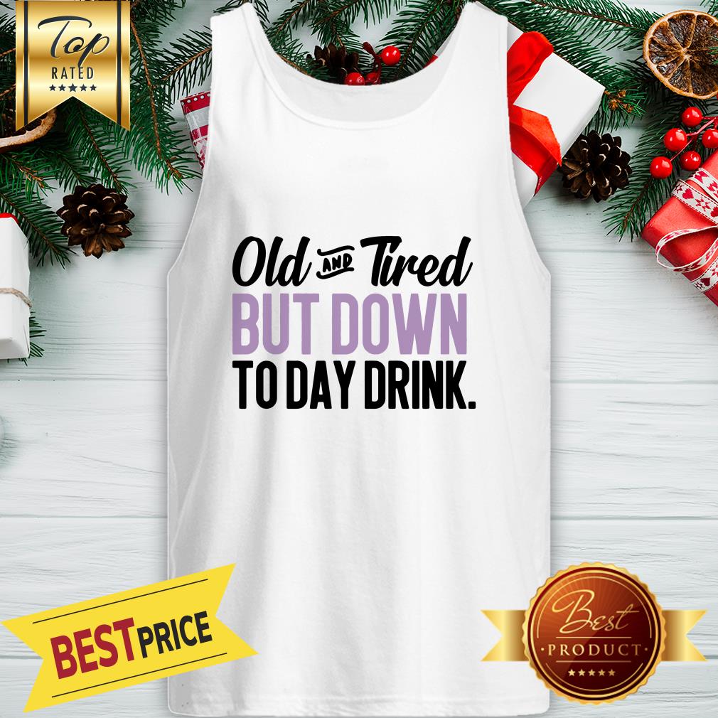 Old And Tired But Down To Day Drink Shirt - Image 3