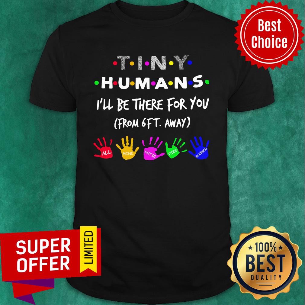 Tiny Humans I’ll Be There For You From 6ft Away Shirt