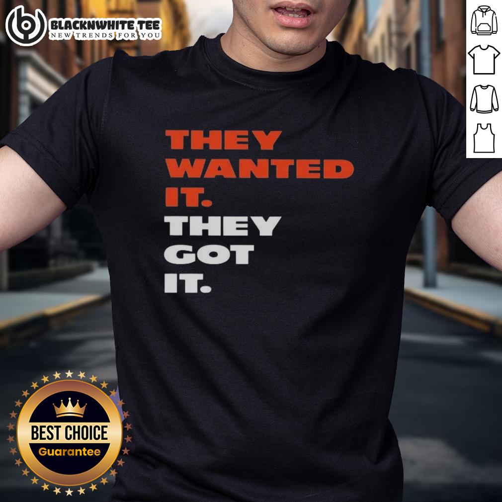 Good They Wanted It They Got It Shirt