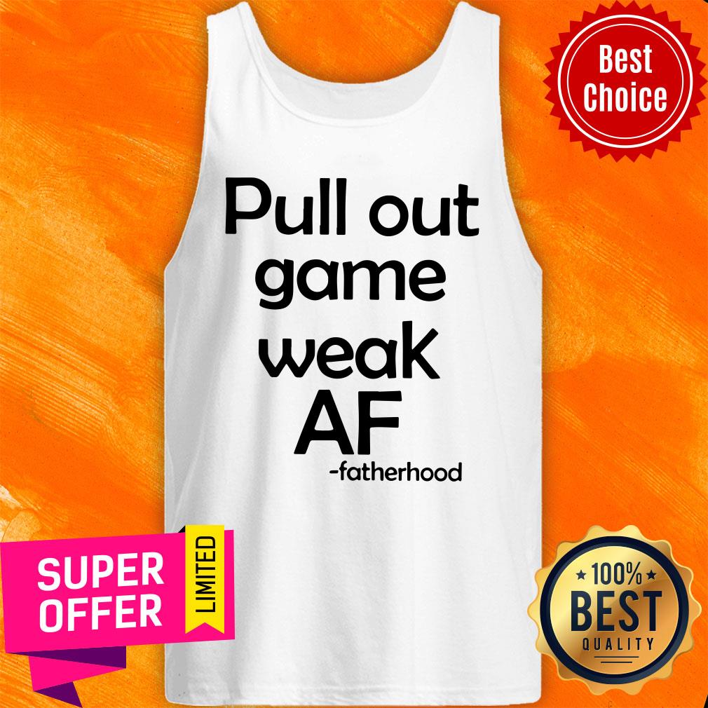 Official Pull Out Game Weak Af Fatherhood Shirt - Image 5
