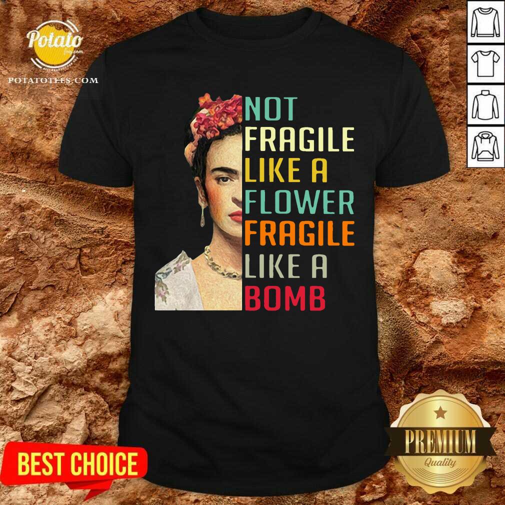 Not Fragile Like A Flower Fragile Like A Bomb Shirt