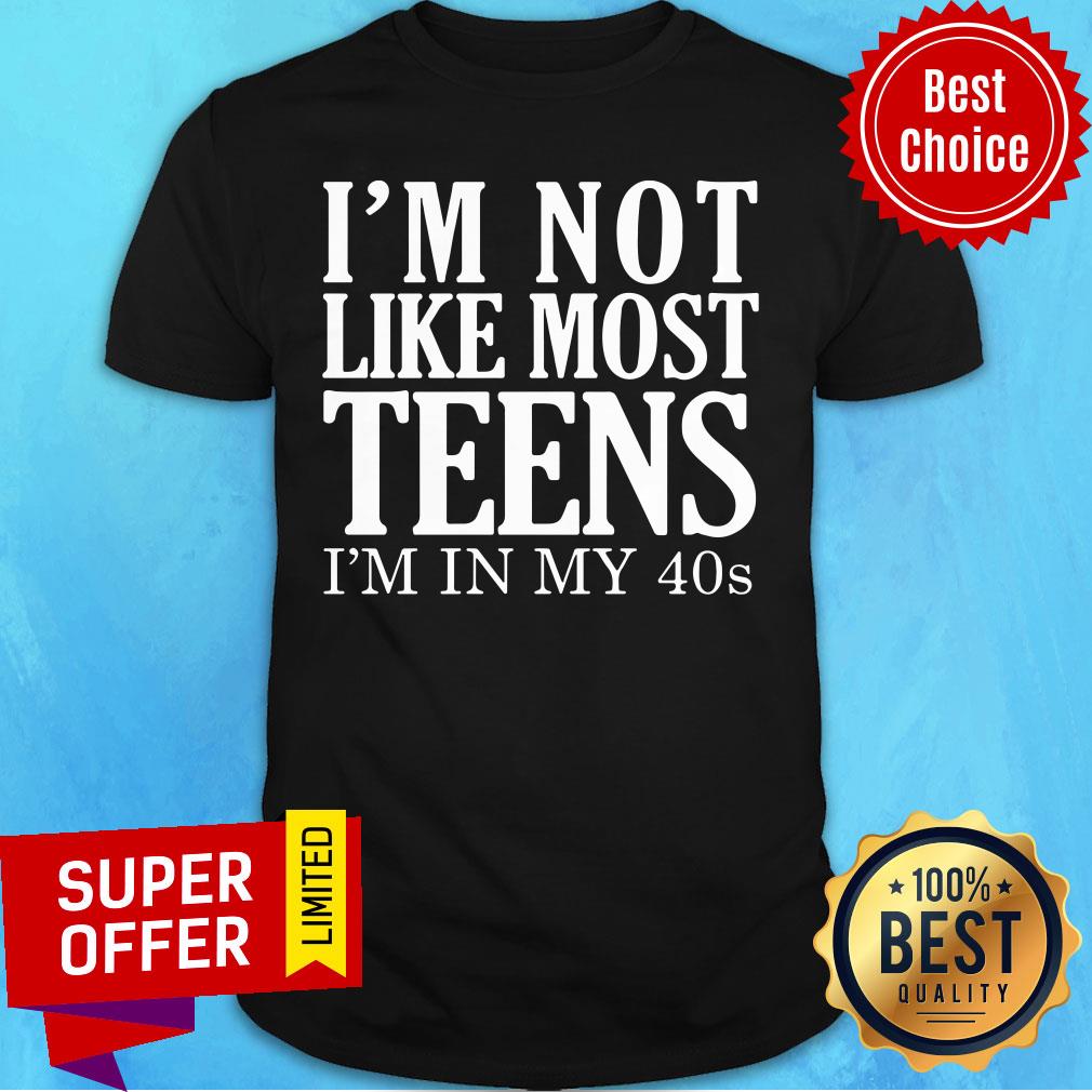 I'm Not Like Most Teens I'm In My 40s Shirt