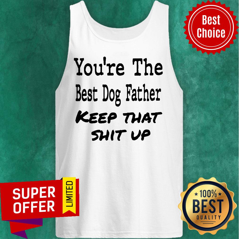 You're The Best Dog Father Keep That Shit Up Shirt - Image 3