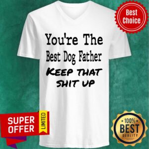 Alternative view of You're The Best Dog Father Keep That Shit Up Shirt