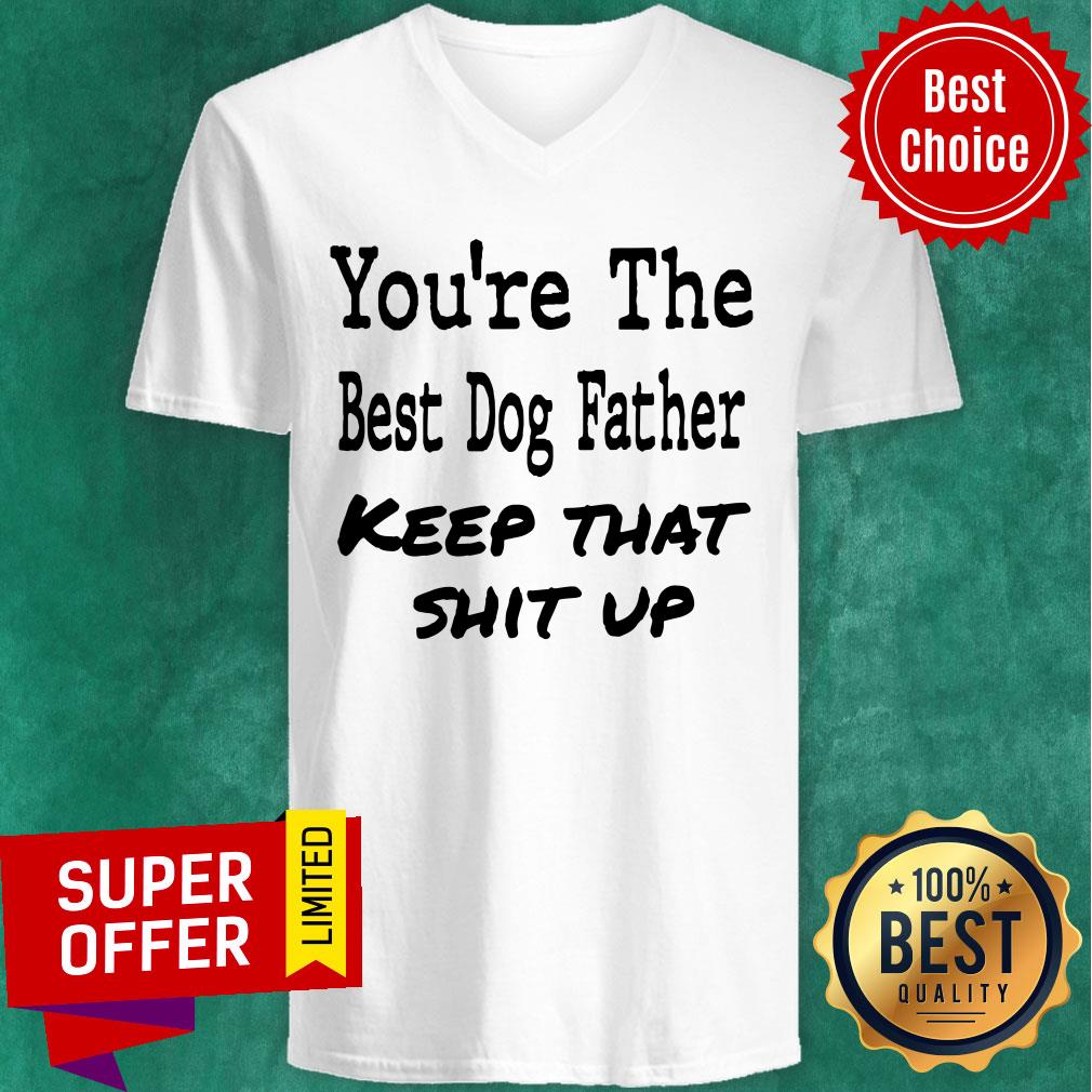 You're The Best Dog Father Keep That Shit Up Shirt - Image 2