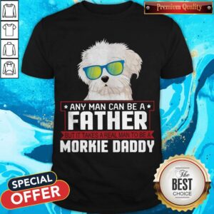 Any Man Can Be A Father Real Man To Be A Morkie Dog Daddy Shirt