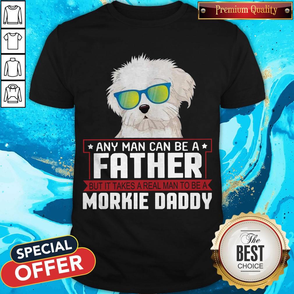 Any Man Can Be A Father Real Man To Be A Morkie Dog Daddy Shirt