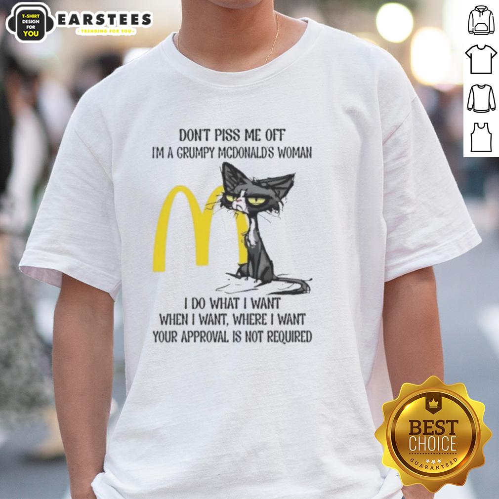 Nice Tired Cat Don't Piss Me Off I'm A Grumpy Mcdonald's Woman I Do What I Want When I Want T-Shirt