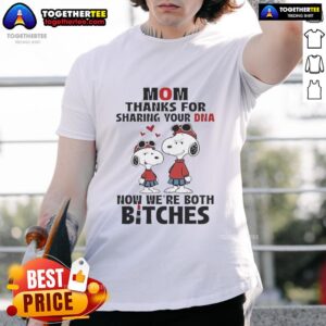 Official Snoppy Mom Thanks For Sharing Your DNA Now We're Both Bitches T-Shirt
