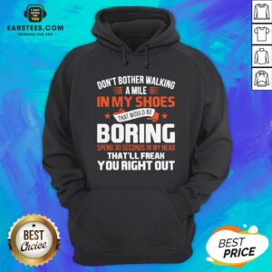 Alternative view of Good Don’t Bother Walking A Mile In My Shoes That Would Be Boring Shirt