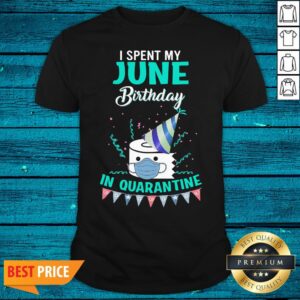 Happy I Spent My June Birthday In Quarantine Shirt