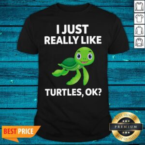 High Quality I Just Really Like Turtles Ok Shirt