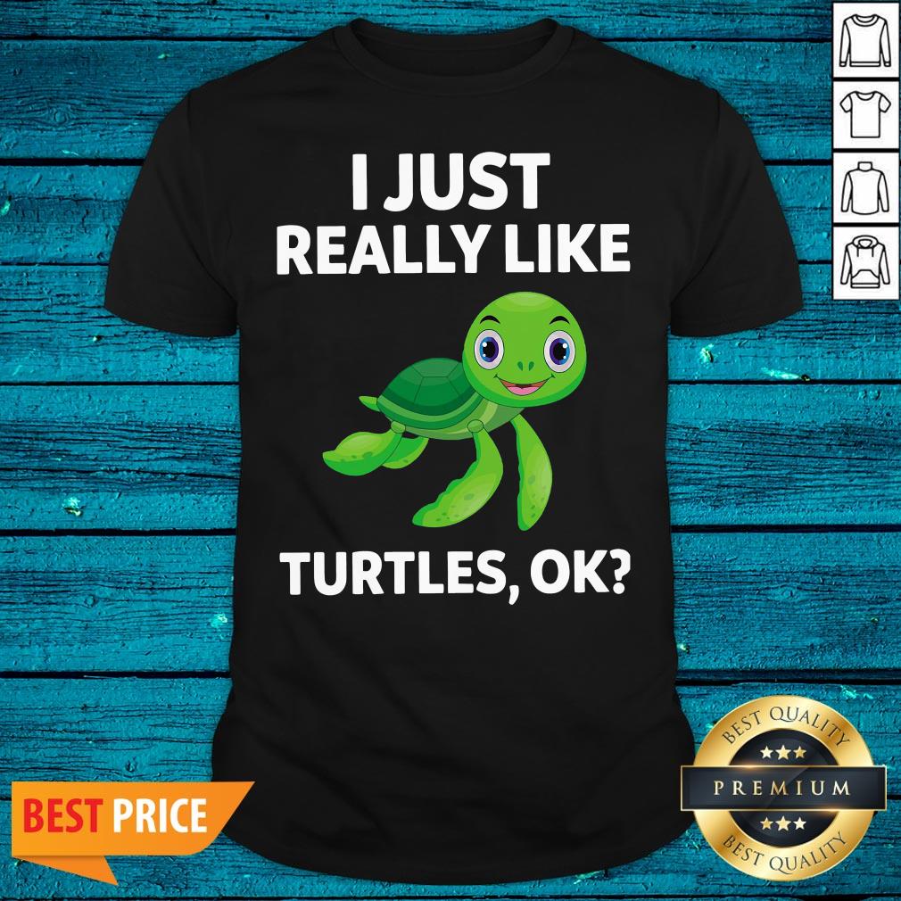 High Quality I Just Really Like Turtles Ok Shirt