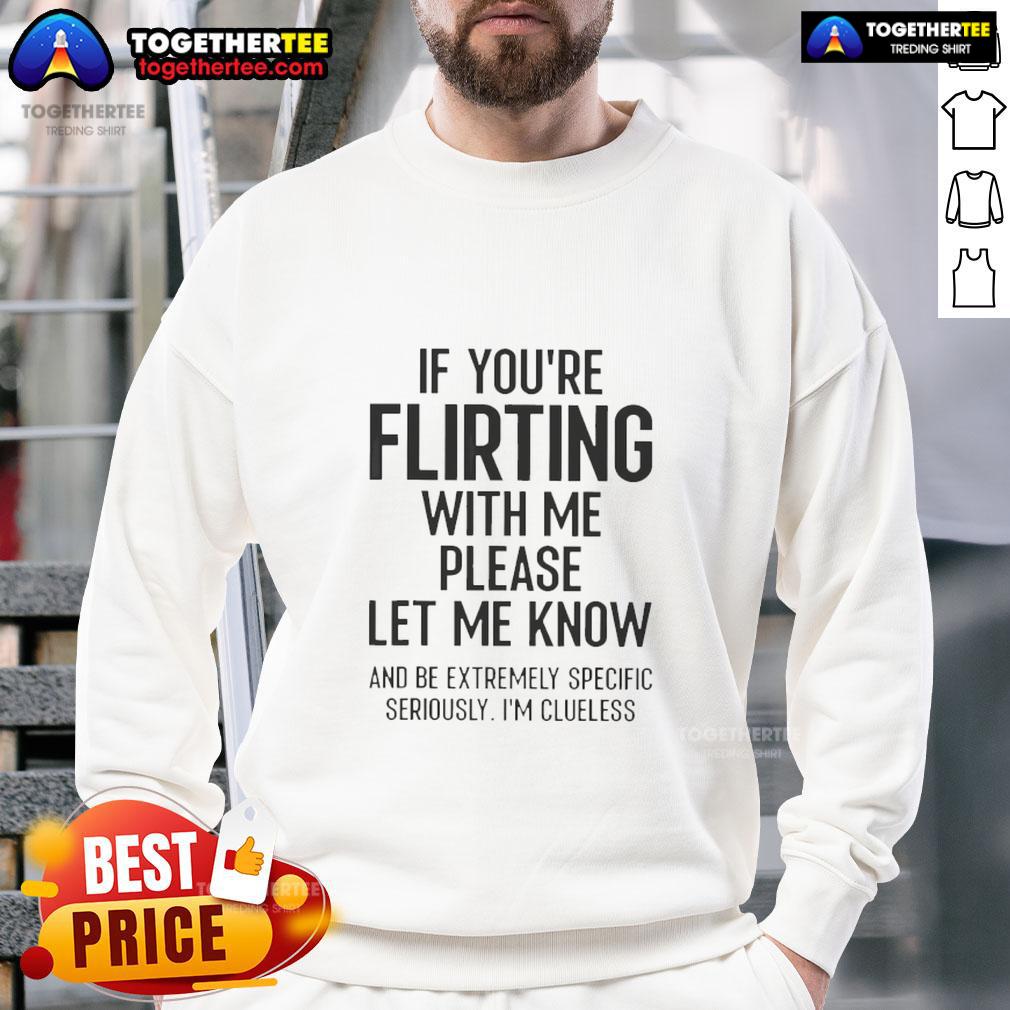Nice If You're Flirting With Me Please Let Me Know And Be Extremely Specific Seriously I'm Clueless T-Shirt - Image 5