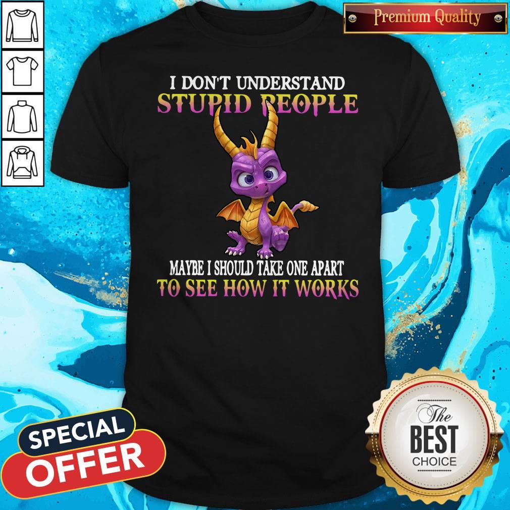 I Don't Understand Stupid People Maybe I Should Take One Apart To See How It Works Shirt