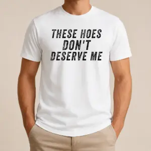 Hot These Hoes Don't Deserve Me Bold Capitalized Statement Quote Graphic Text Shirt