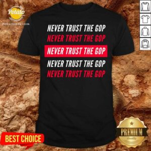 Original Never Trust The GOP Anti Republican Shirt