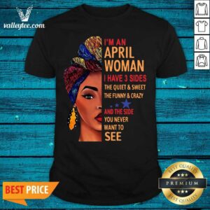 Cute Im An April Woman I Have 3 Sides The Quiet And Sweet The Funny Crazy Shirt