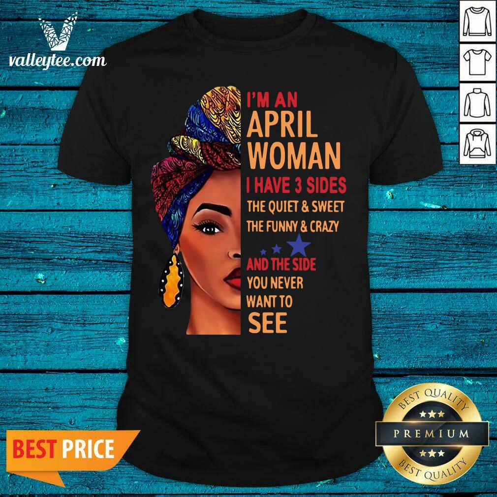 Cute Im An April Woman I Have 3 Sides The Quiet And Sweet The Funny Crazy Shirt