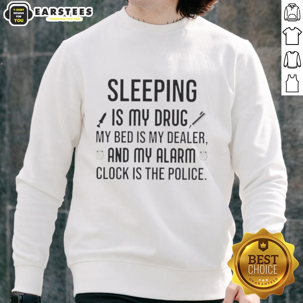 Happy Sleeping Is My Drug My Bed Is My Dealer And My Alarm Clock Is The Police T-Shirt - Image 5