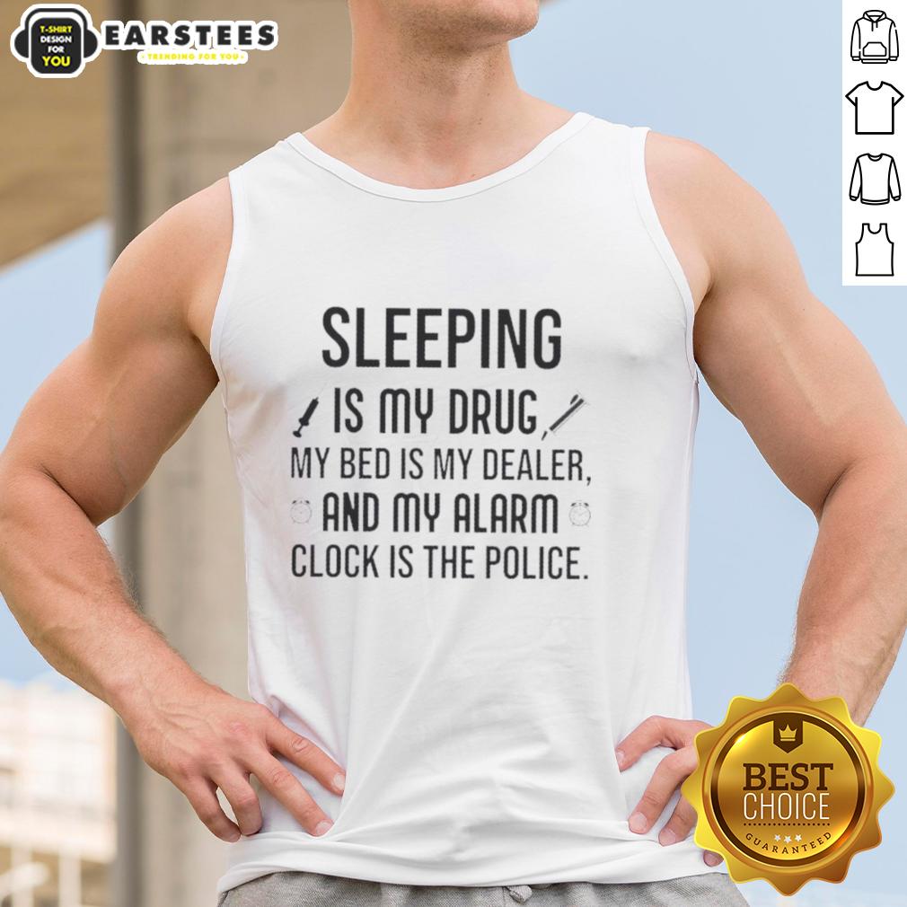 Happy Sleeping Is My Drug My Bed Is My Dealer And My Alarm Clock Is The Police T-Shirt - Image 4