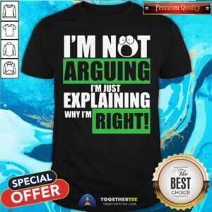 Cute I’m Not Arguing I’m Just Explaining Why I’m Right Shirt