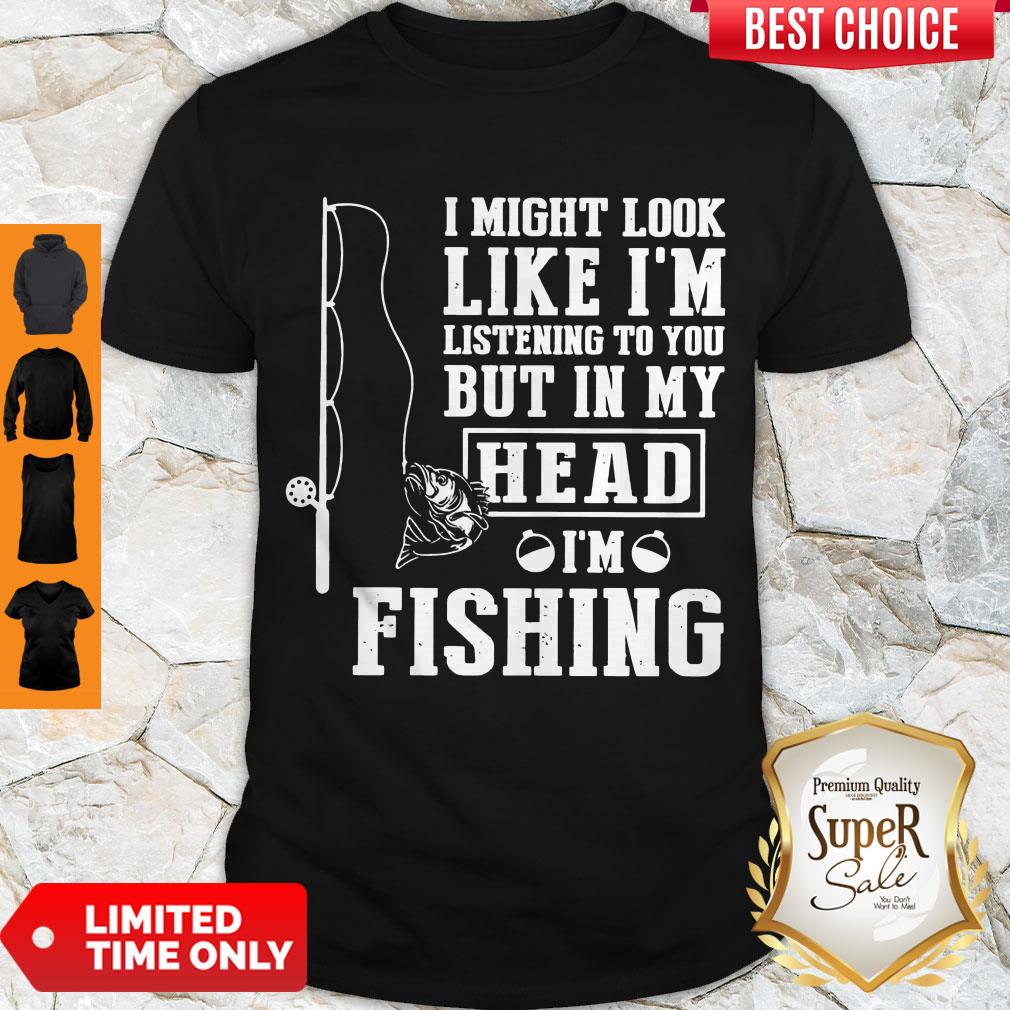 Perfect I Might Look Like I’m Listening To You But In My Hear I’m Fishing Shirt