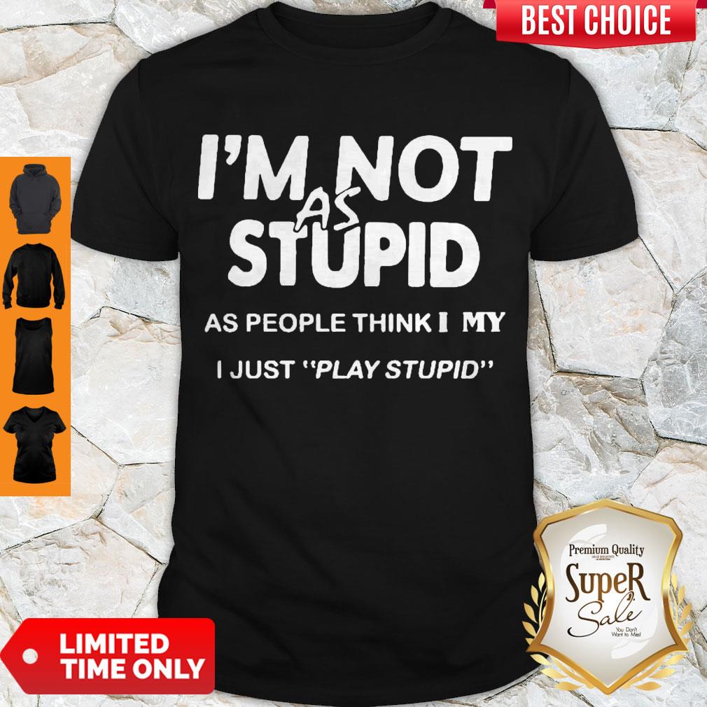 Premium I'm Not As Stupid As People Think I My I Just Play Stupid Shirt