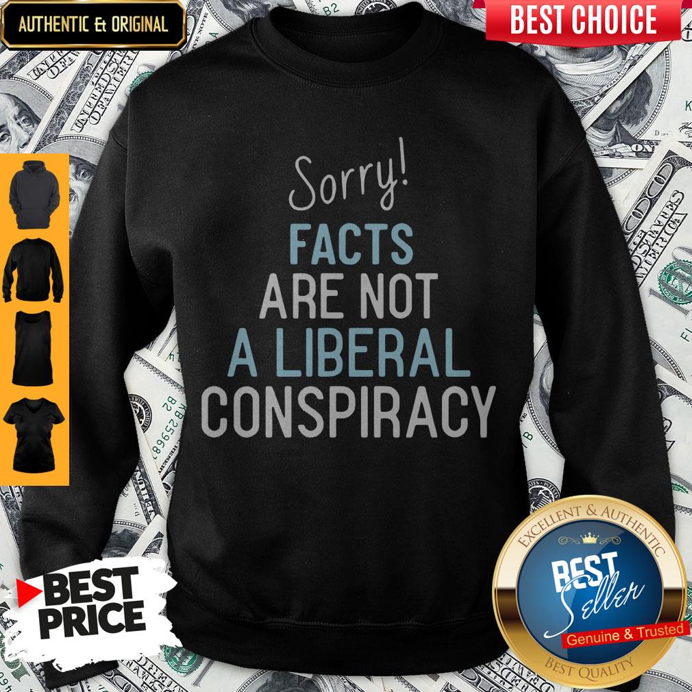 Sorry Facts Are Not A Liberal Conspiracy Shirt - Image 5