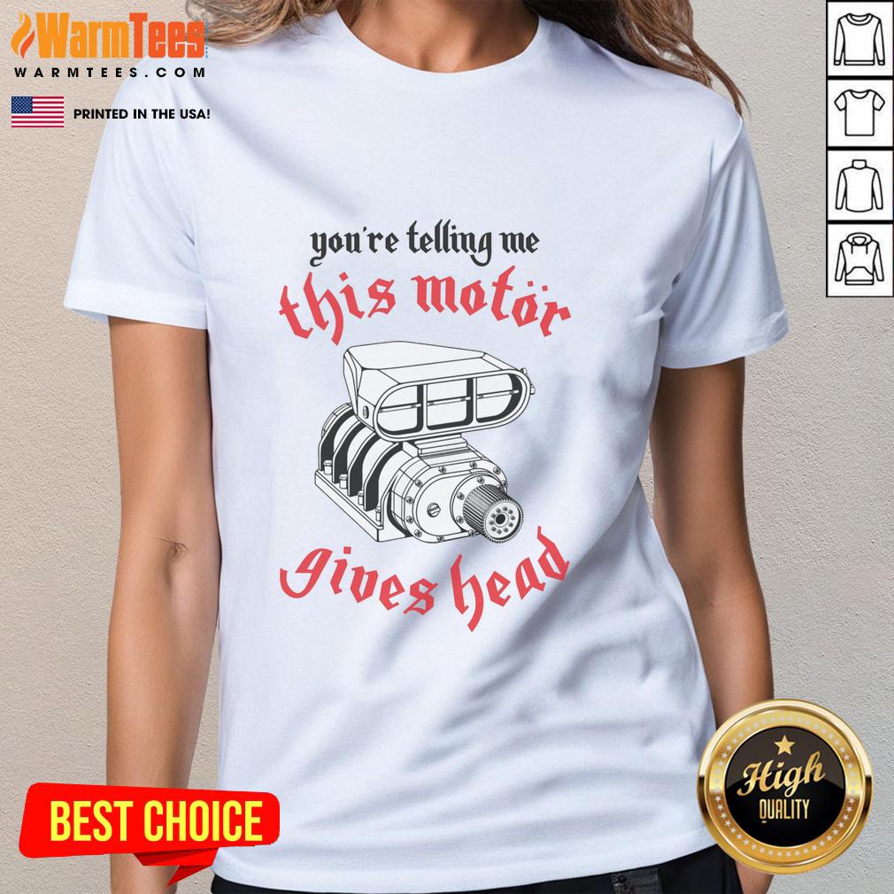 Awesome You're Telling Me This Motor Gives Head T-Shirt - Image 3
