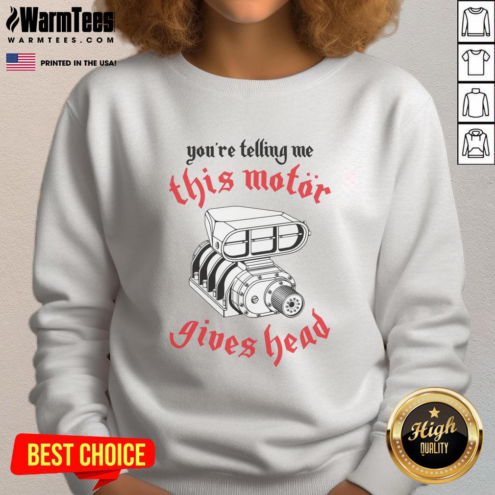 Awesome You're Telling Me This Motor Gives Head T-Shirt - Image 5
