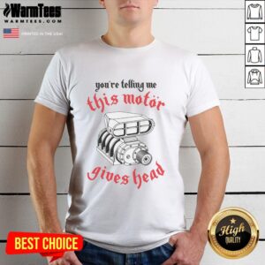 Awesome You're Telling Me This Motor Gives Head T-Shirt