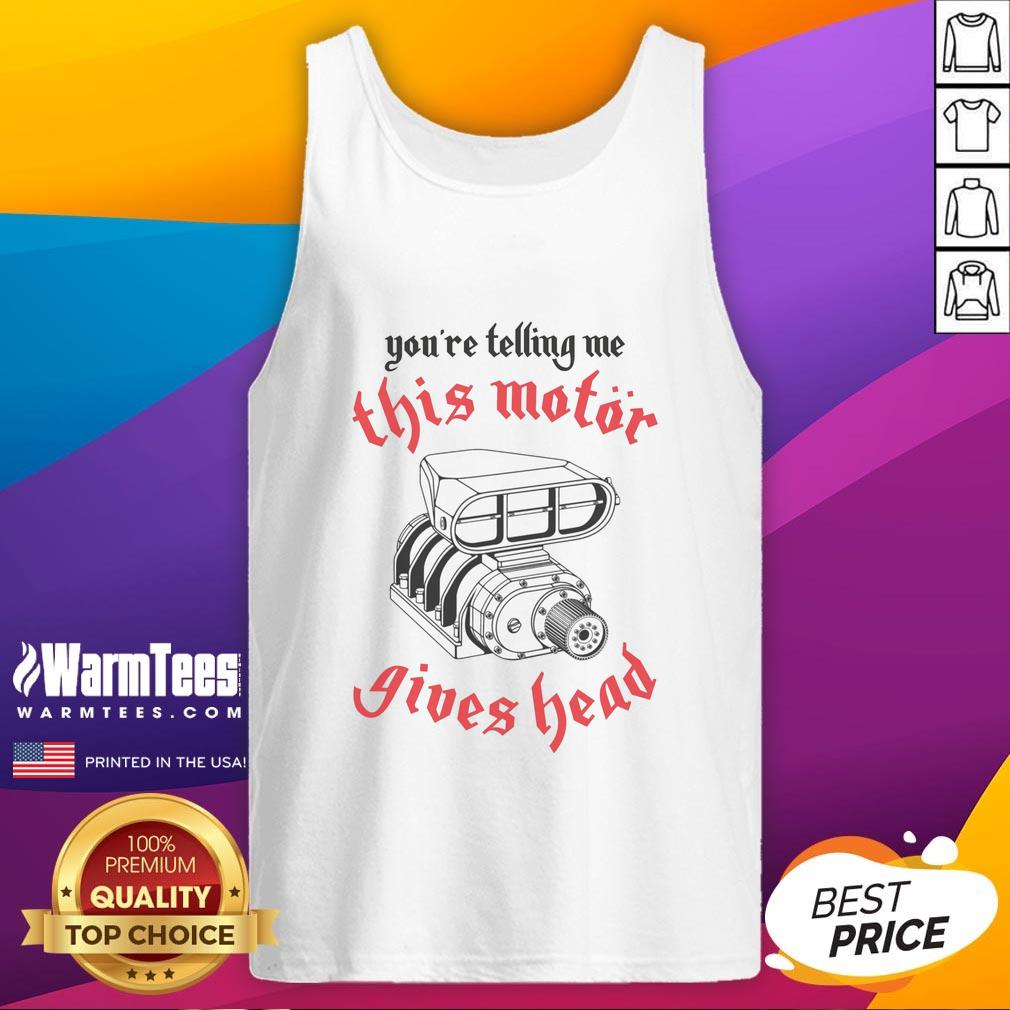 Awesome You're Telling Me This Motor Gives Head T-Shirt - Image 4