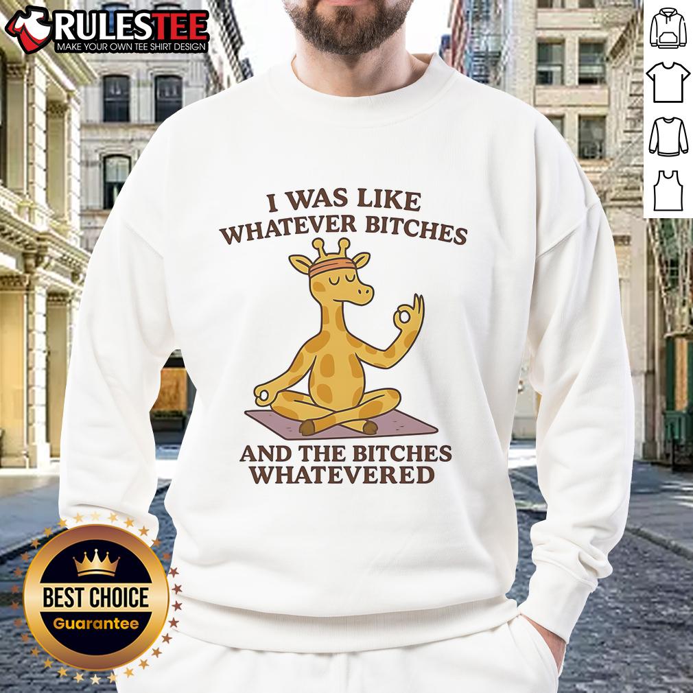 Good Giraffe I Was Like Whatever Bitches And The Bitches Whatevered T-Shirt - Image 5