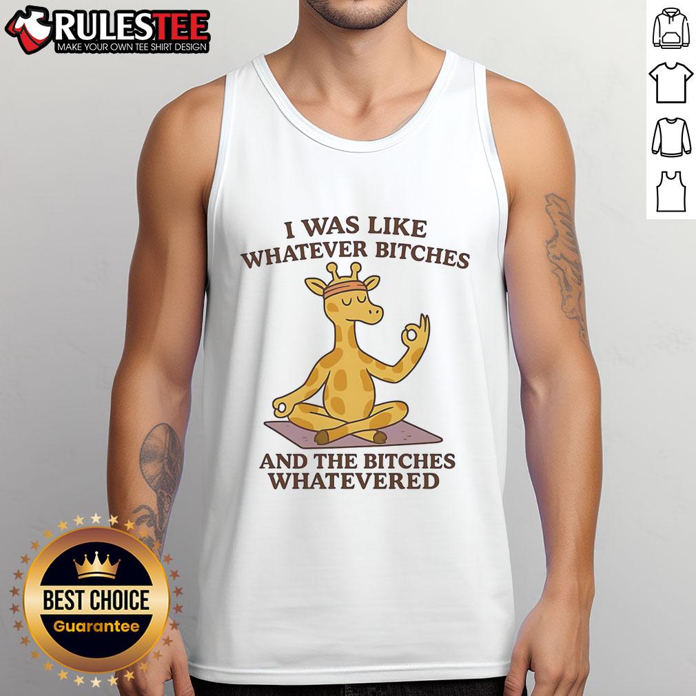 Good Giraffe I Was Like Whatever Bitches And The Bitches Whatevered T-Shirt - Image 4