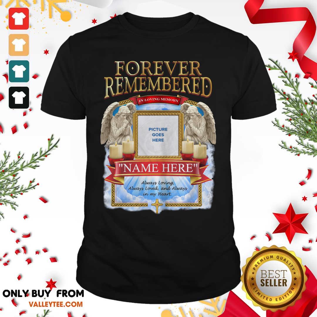 Forever Remembered Picture Goes Here Name Here Always Loving Always Loved And Always In My Heart Shirt