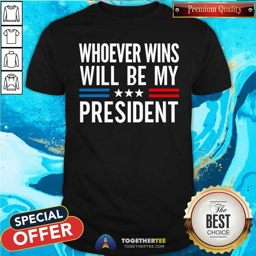 Good Whoever Wins Will Be My President T-Shirt