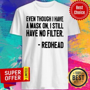 Even Though I Have A Mask On I Still Have On Filter Redhead Shirt