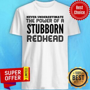 Never Underestimate The Power Of Stubborn Redhead Shirt