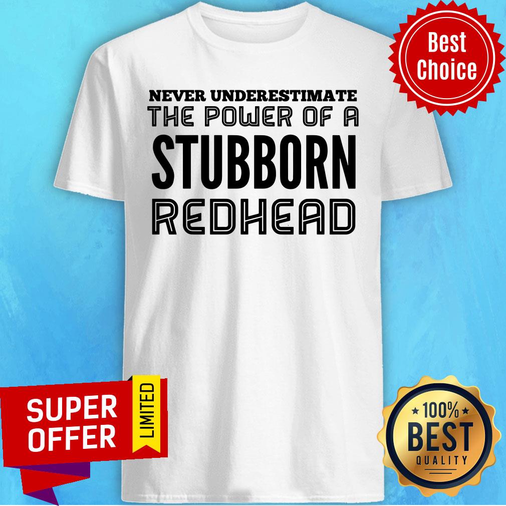 Never Underestimate The Power Of Stubborn Redhead Shirt